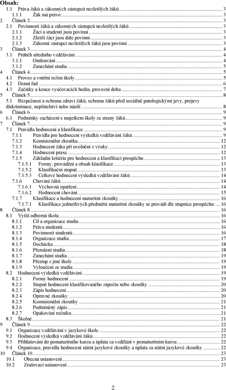 .. 5 4 Článek 4... 5 4.1 Provoz a vnitřní režim školy... 5 4.2 Denní řád... 6 4.3 Začátky a konce vyučovacích hodin, provozní doba... 7 5 Článek 5... 8 5.