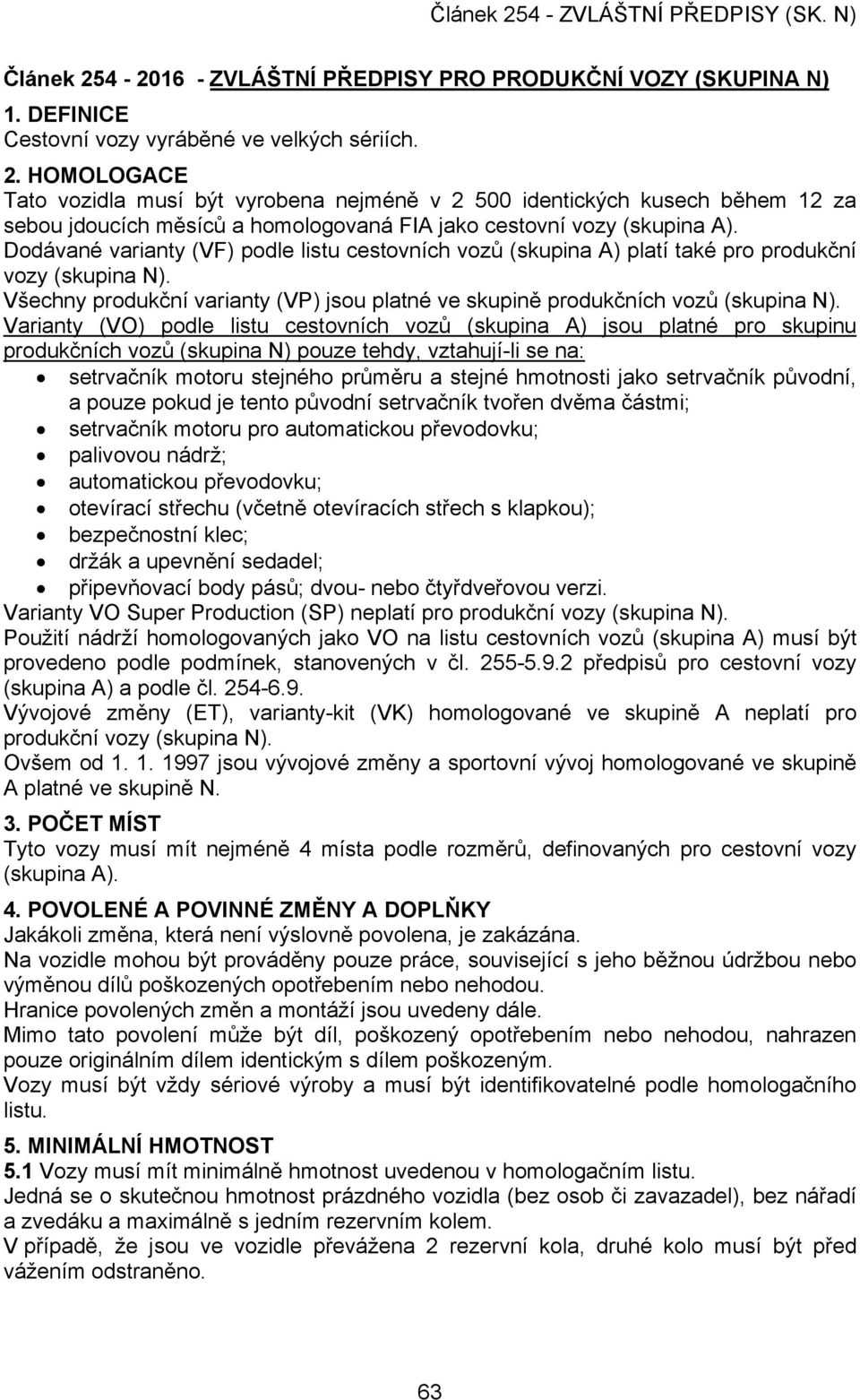 Varianty (VO) podle listu cestovních vozů (skupina A) jsou platné pro skupinu produkčních vozů (skupina N) pouze tehdy, vztahují-li se na: setrvačník motoru stejného průměru a stejné hmotnosti jako