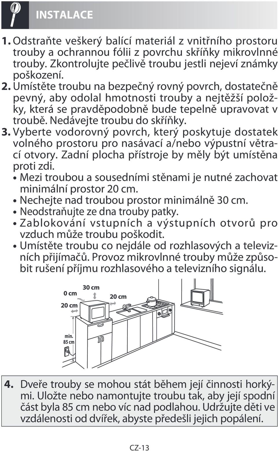 Vyberte vodorovný povrch, který poskytuje dostatek volného prostoru pro nasávací a/nebo výpustní větrací otvory. Zadní plocha přístroje by měly být umístěna proti zdi.