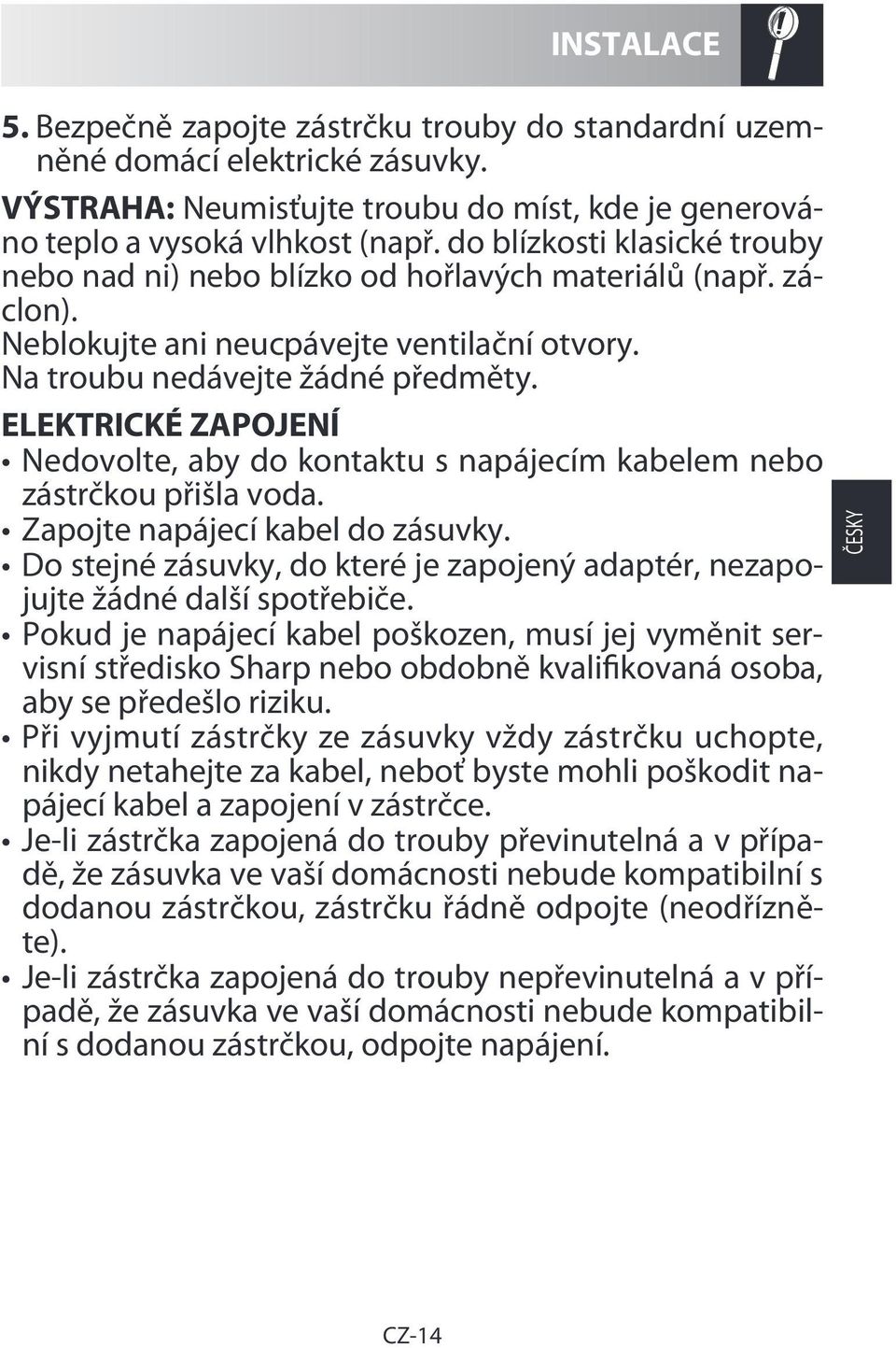 ELEKTRICKÉ ZAPOJENÍ Nedovolte, aby do kontaktu s napájecím kabelem nebo zástrčkou přišla voda. Zapojte napájecí kabel do zásuvky.