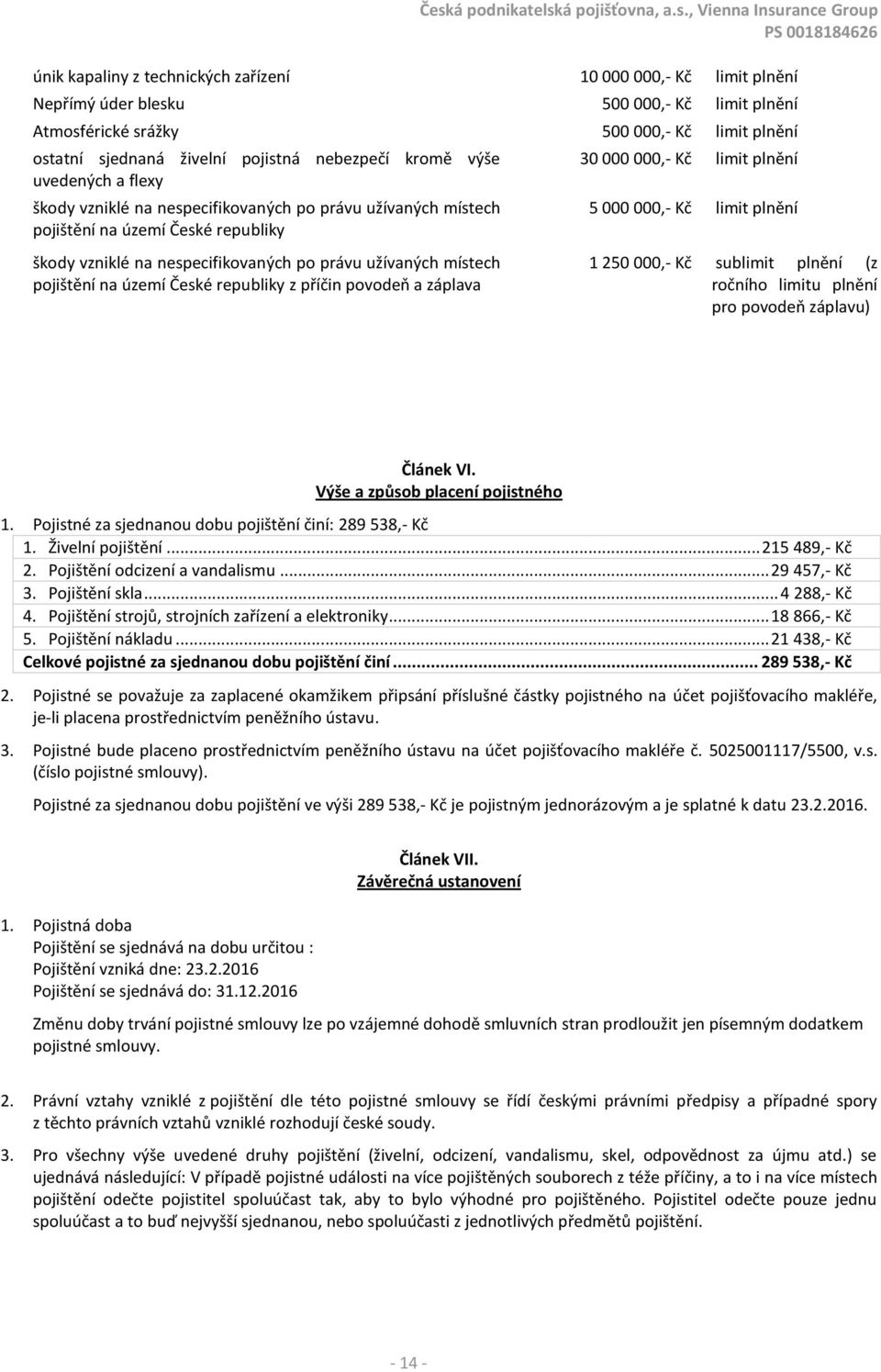 pojištění na území České republiky z příčin povodeň a záplava 30 000 000,- Kč limit plnění 5 000 000,- Kč limit plnění 1 250 000,- Kč sublimit plnění (z ročního limitu plnění pro povodeň záplavu)