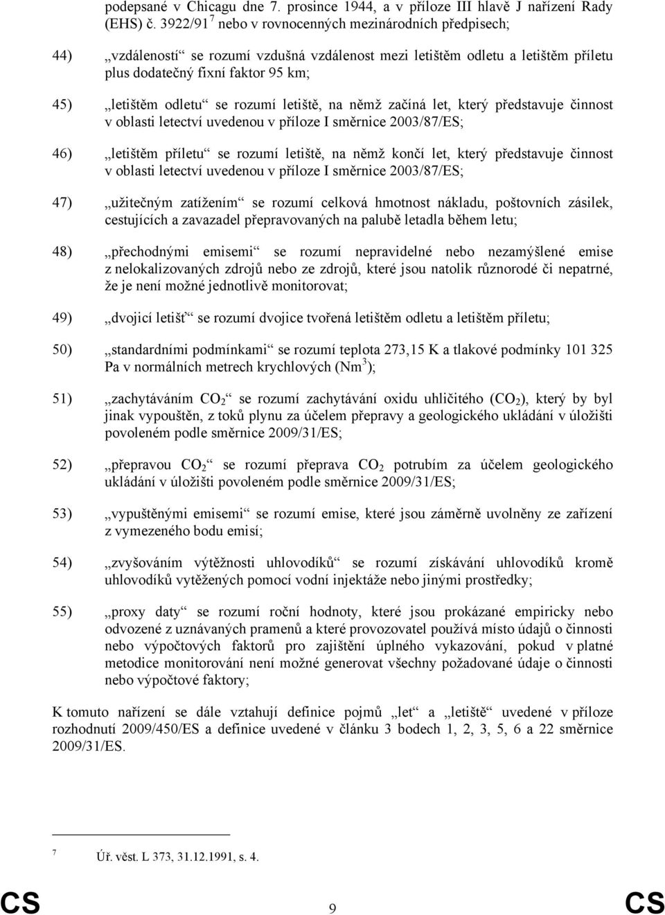 rozumí letiště, na němž začíná let, který představuje činnost v oblasti letectví uvedenou v příloze I směrnice 2003/87/ES; 46) letištěm příletu se rozumí letiště, na němž končí let, který představuje