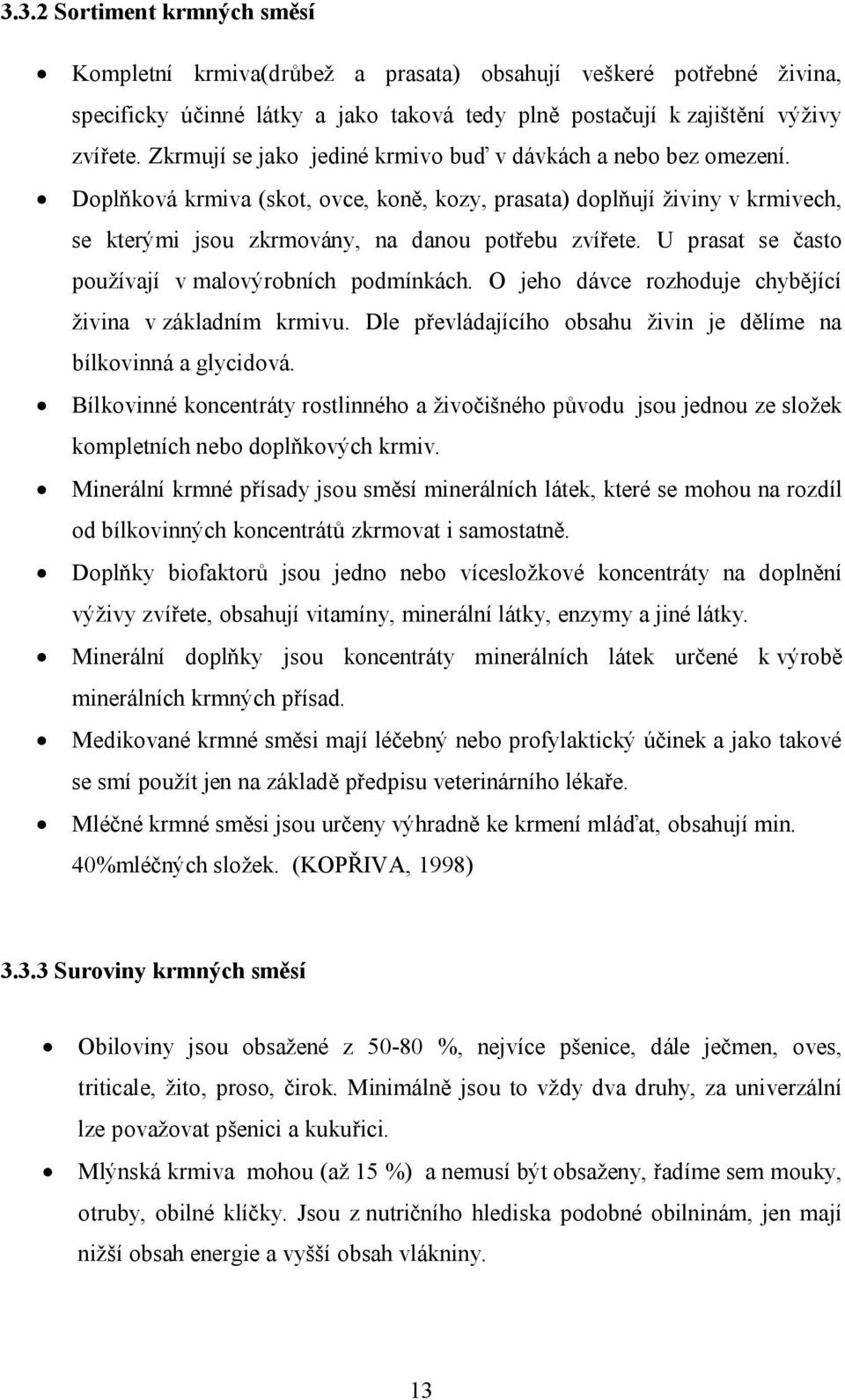 U prasat se často používají v malovýrobních podmínkách. O jeho dávce rozhoduje chybějící živina v základním krmivu. Dle převládajícího obsahu živin je dělíme na bílkovinná a glycidová.