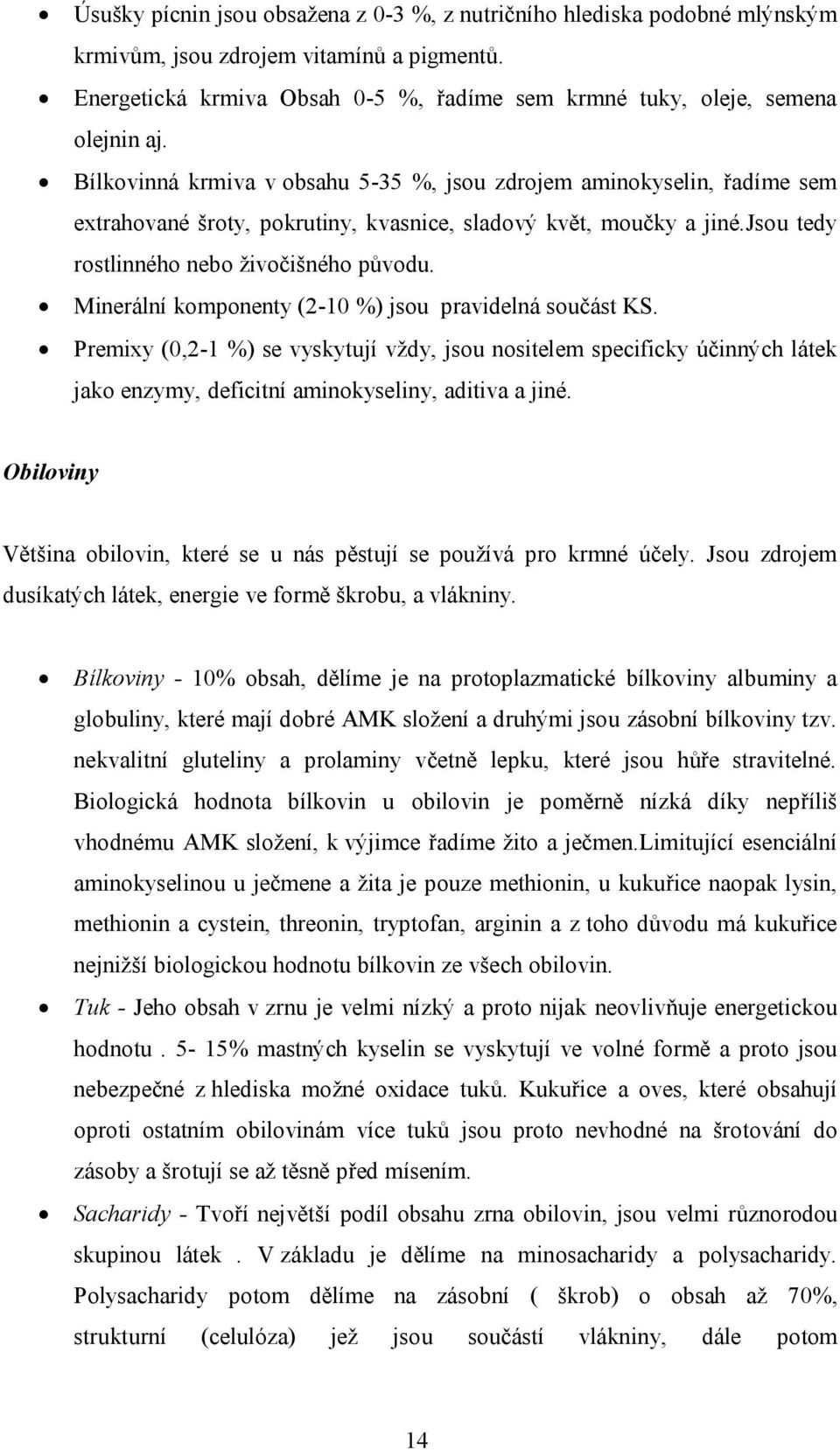 Minerální komponenty (2-10 %) jsou pravidelná součást KS. Premixy (0,2-1 %) se vyskytují vždy, jsou nositelem specificky účinných látek jako enzymy, deficitní aminokyseliny, aditiva a jiné.