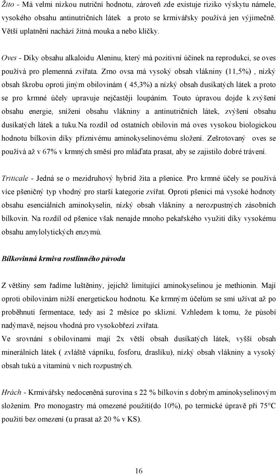 Zrno ovsa má vysoký obsah vlákniny (11,5%), nízký obsah škrobu oproti jiným obilovinám ( 45,3%) a nízký obsah dusíkatých látek a proto se pro krmné účely upravuje nejčastěji loupáním.