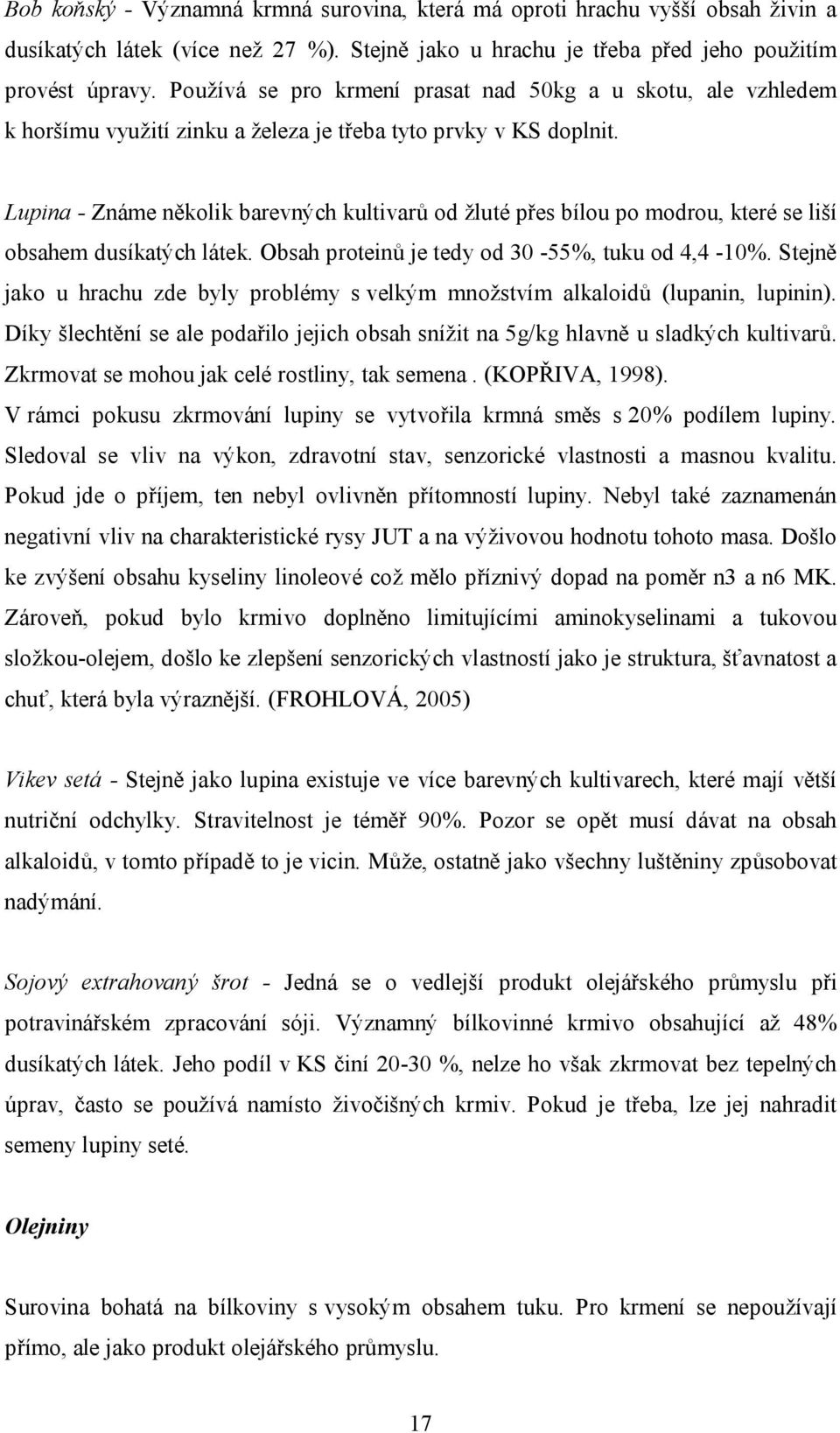 Lupina - Známe několik barevných kultivarů od žluté přes bílou po modrou, které se liší obsahem dusíkatých látek. Obsah proteinů je tedy od 30-55%, tuku od 4,4-10%.