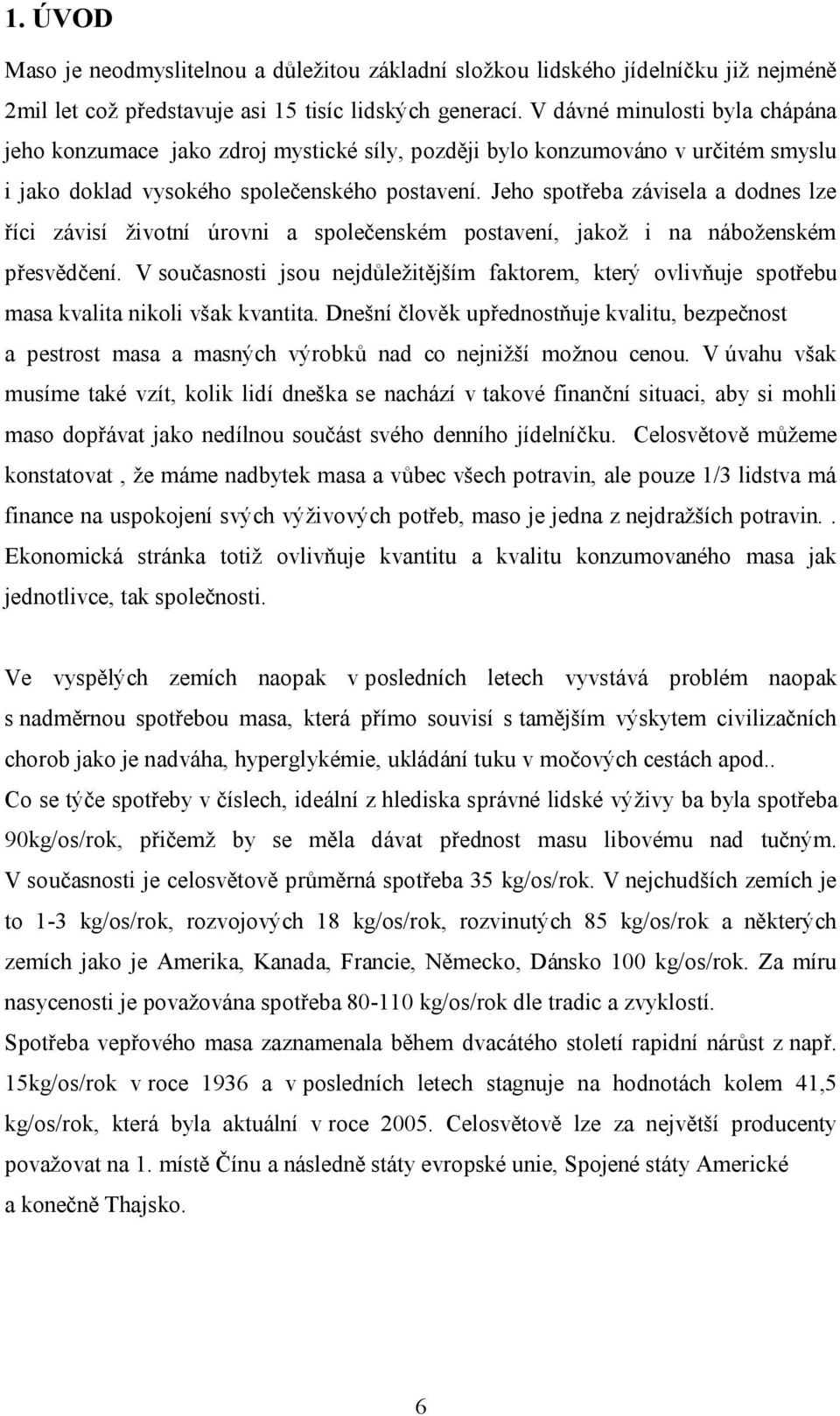 Jeho spotřeba závisela a dodnes lze říci závisí životní úrovni a společenském postavení, jakož i na náboženském přesvědčení.