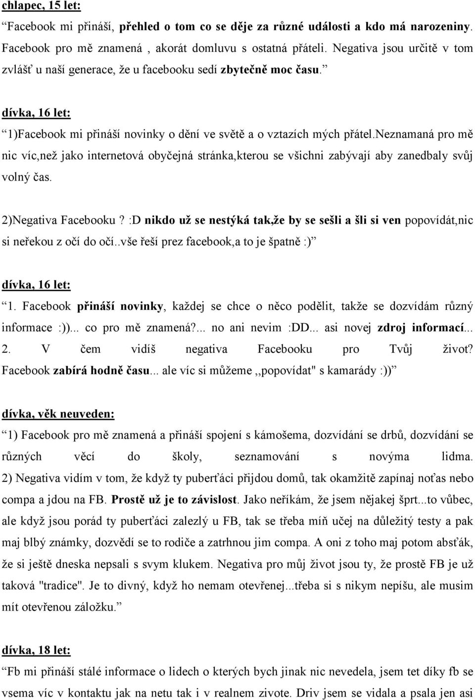 neznamaná pro mě nic víc,než jako internetová obyčejná stránka,kterou se všichni zabývají aby zanedbaly svůj volný čas. 2)Negativa Facebooku?