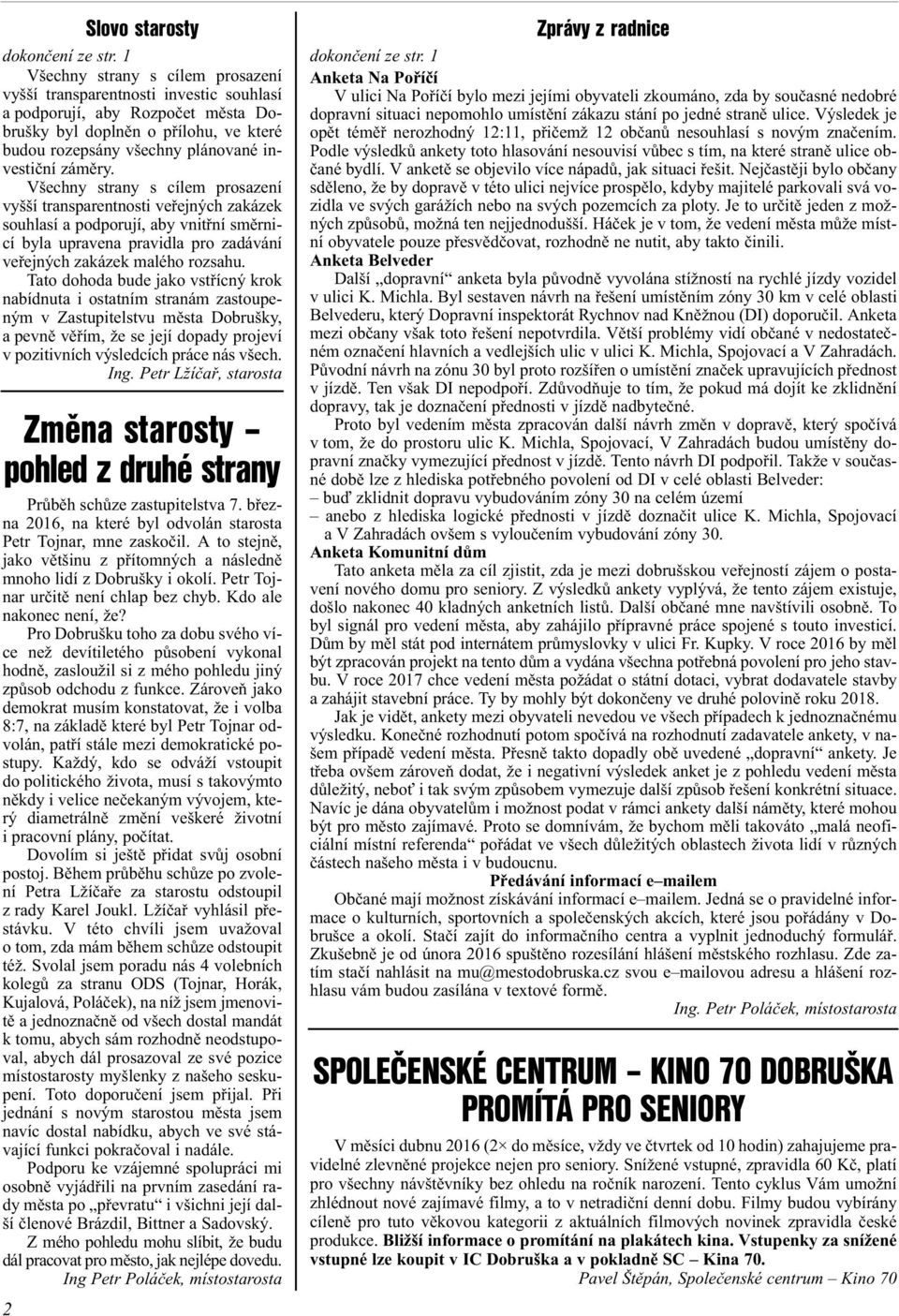 zámìry. Všechny strany s cílem prosazení vyšší transparentnosti veøejných zakázek souhlasí a podporují, aby vnitøní smìrnicí byla upravena pravidla pro zadávání veøejných zakázek malého rozsahu.