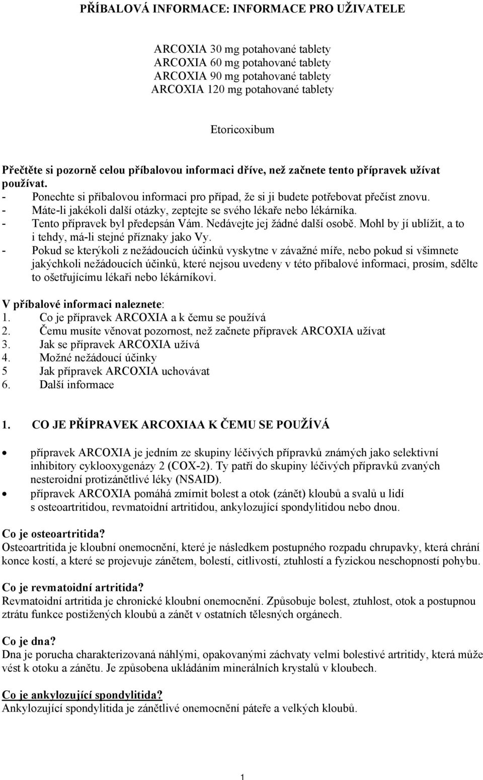 - Máte-li jakékoli další otázky, zeptejte se svého lékaře nebo lékárníka. - Tento přípravek byl předepsán Vám. Nedávejte jej žádné další osobě.