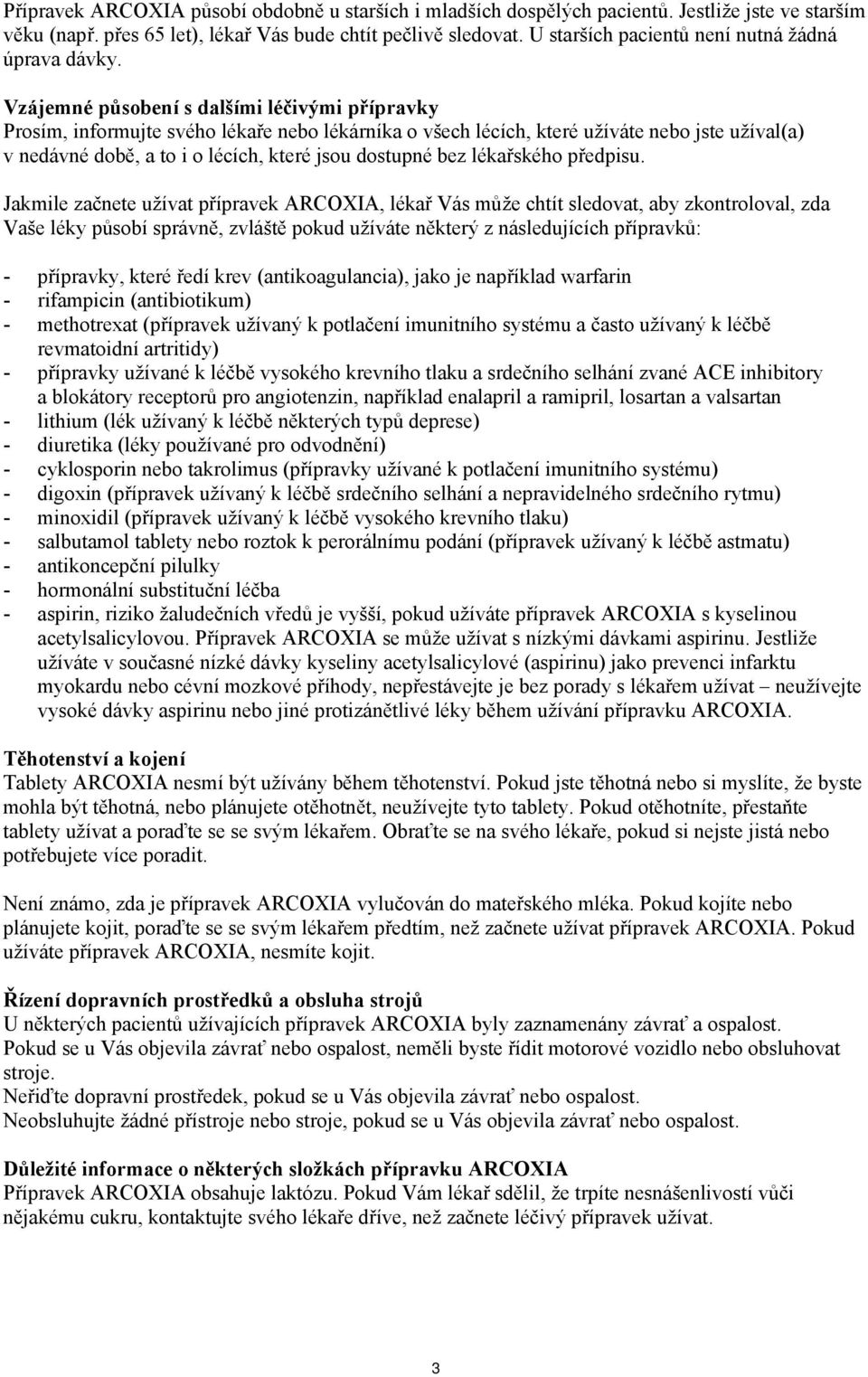 Vzájemné působení s dalšími léčivými přípravky Prosím, informujte svého lékaře nebo lékárníka o všech lécích, které užíváte nebo jste užíval(a) v nedávné době, a to i o lécích, které jsou dostupné