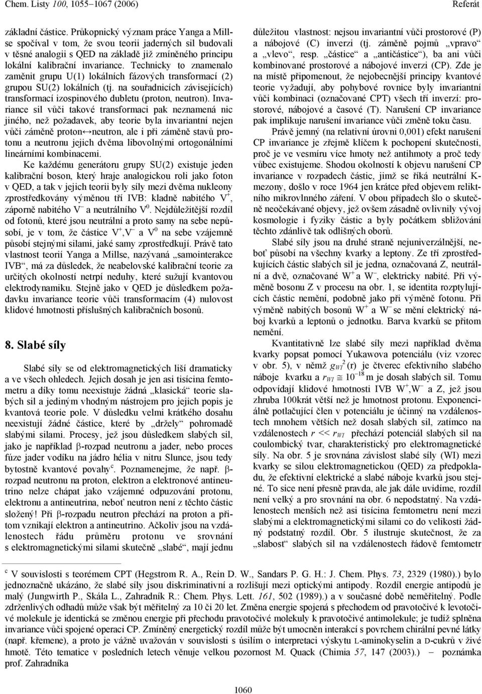 Invariance sil vůči takové transformaci pak neznamená nic jiného, než požadavek, aby teorie byla invariantní nejen vůči záměně proton neutron, ale i při záměně stavů protonu a neutronu jejich dvěma