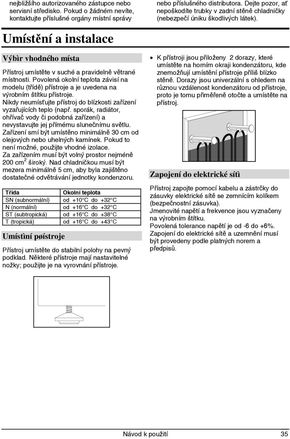 Povolená okolní teplota závisí na modelu (třídě) přístroje a je uvedena na výrobním štítku přístroje. Nikdy neumísťujte přístroj do blízkosti zařízení vyzařujících teplo (např.