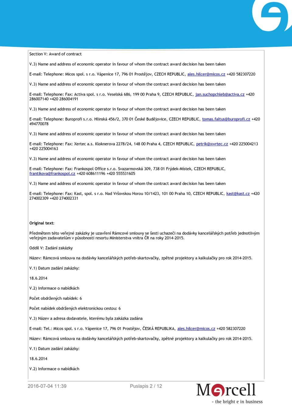 cz +420 494770078 E-mail: Telephone: Fax: Xertec a.s. Kloknerova 2278/24, 148 00 Praha 4, CZECH REPUBLIC, petrik@xwrtec.cz +420 225004213 +420 225004163 E-mail: Telephone: Fax: Frankospol Office s.r.o. Svazarmovská 309, 738 01 Frýdek-Místek, CZECH REPUBLIC, frantikova@frankospol.