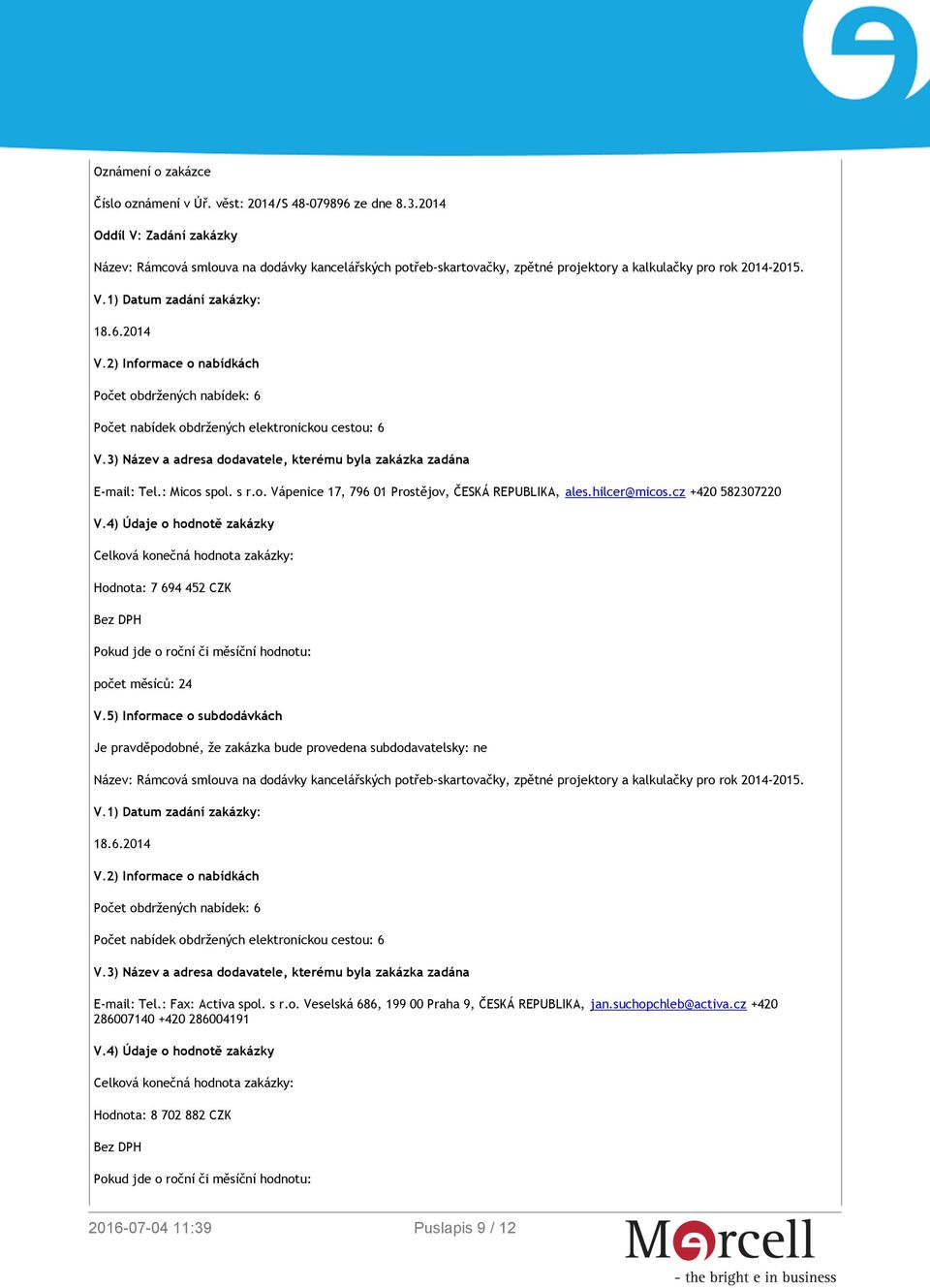 5) Informace o subdodávkách Je pravděpodobné, že zakázka bude provedena subdodavatelsky: ne. E-mail: Tel.: Fax: Activa spol. s r.o. Veselská 686, 199 00 Praha 9, ČESKÁ REPUBLIKA, jan.
