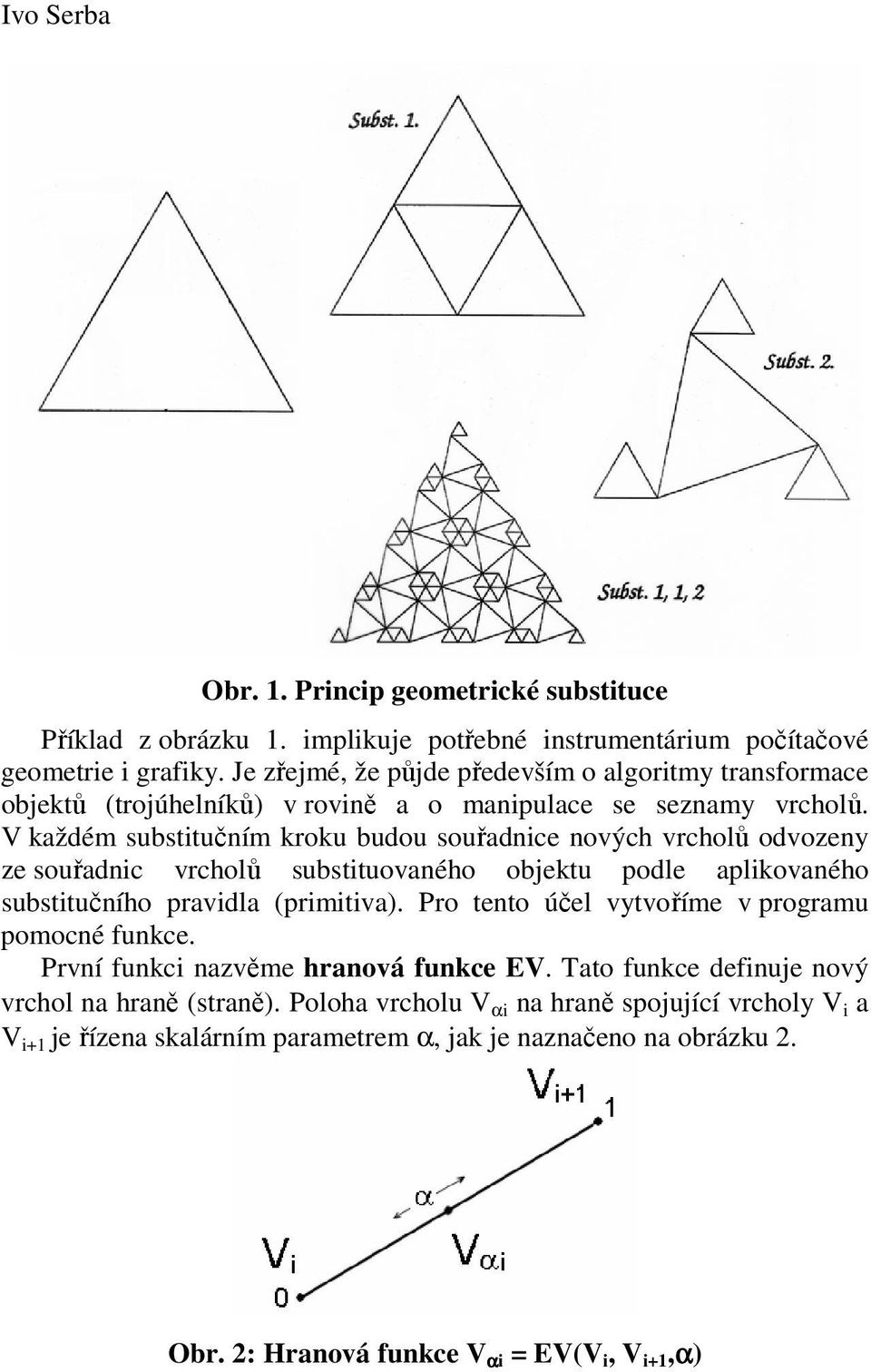 V každém substitučním kroku budou souřadnice nových vrcholů odvozeny ze souřadnic vrcholů substituovaného objektu podle aplikovaného substitučního pravidla (primitiva).