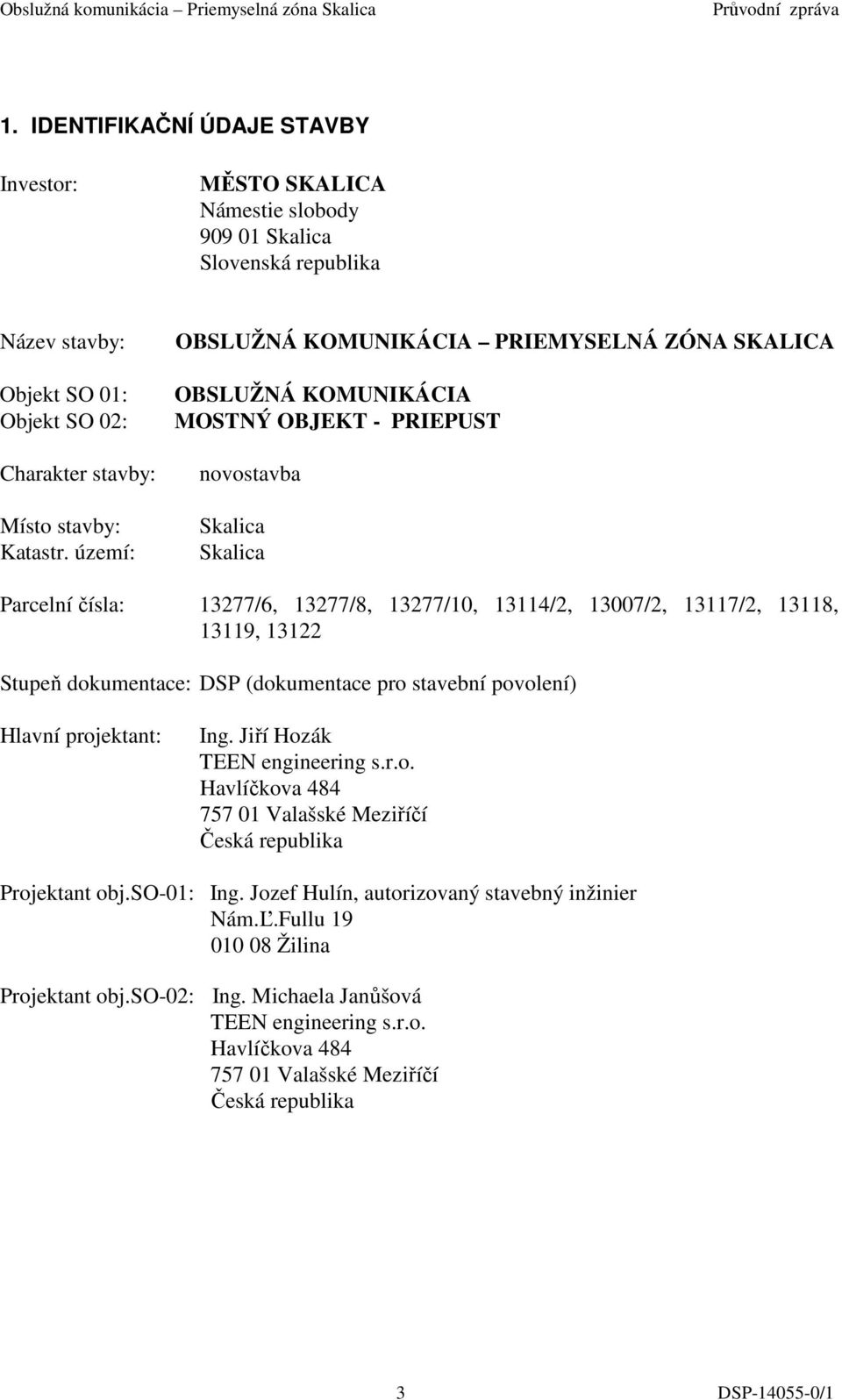 13118, 13119, 13122 Stupeň dokumentace: DSP (dokumentace pro stavební povolení) Hlavní projektant: Ing. Jiří Hozák TEEN engineering s.r.o. Havlíčkova 484 757 01 Valašské Meziříčí Česká republika Projektant obj.