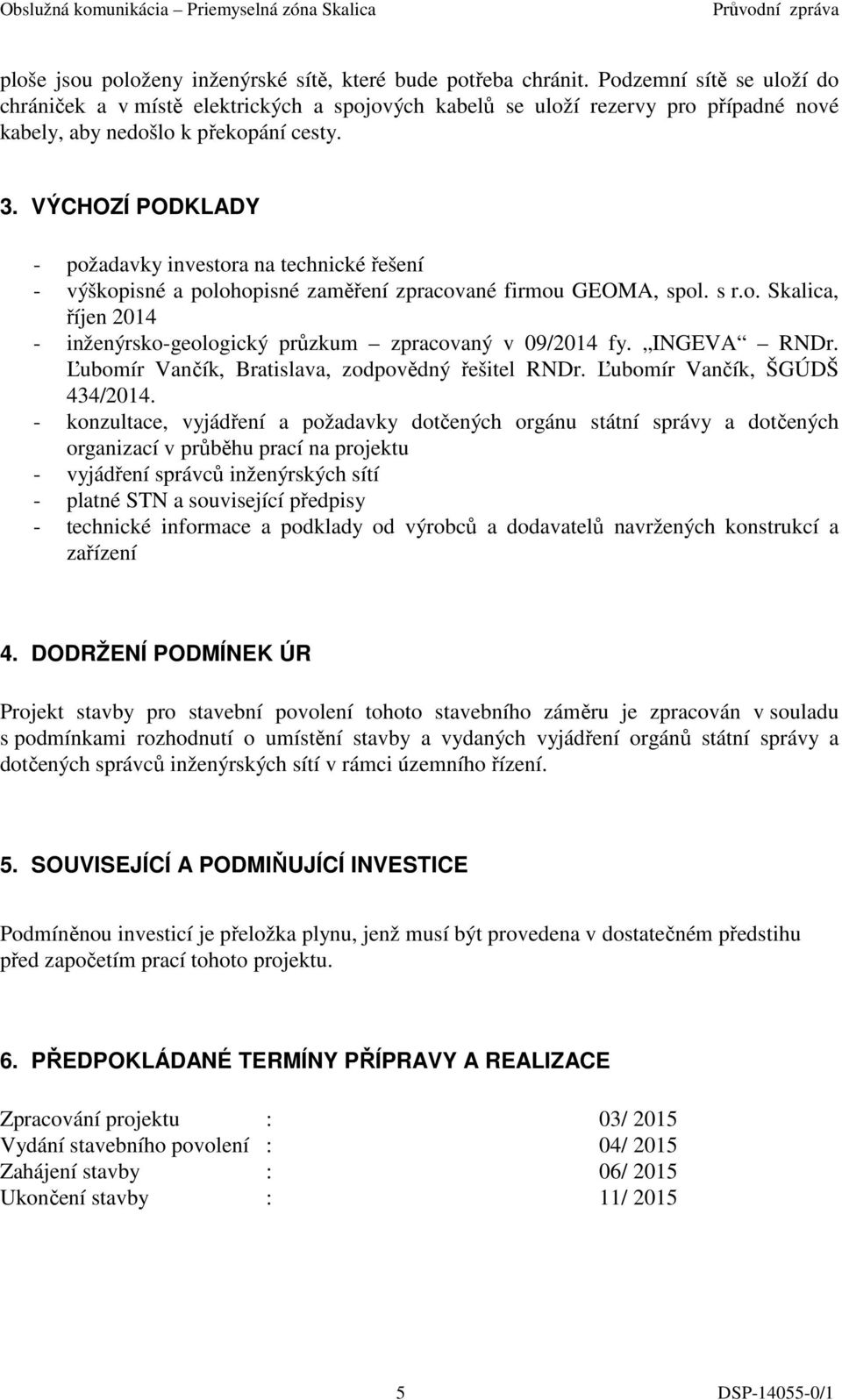 VÝCHOZÍ PODKLADY - požadavky investora na technické řešení - výškopisné a polohopisné zaměření zpracované firmou GEOMA, spol. s r.o. Skalica, říjen 2014 - inženýrsko-geologický průzkum zpracovaný v 09/2014 fy.