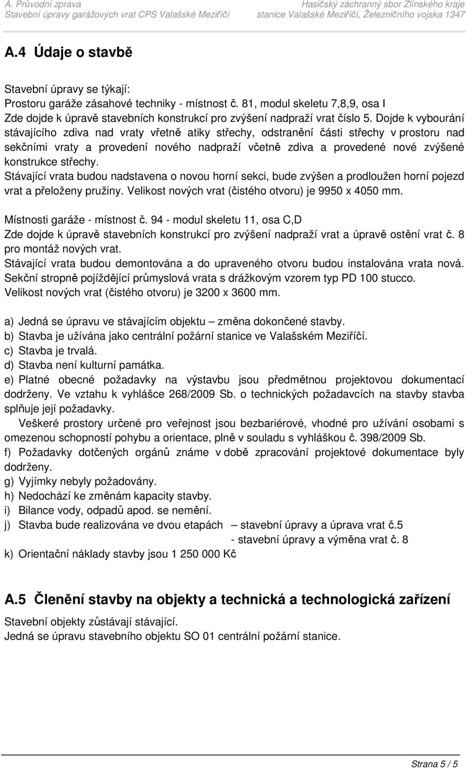 střechy. Stávající vrata budou nadstavena o novou horní sekci, bude zvýšen a prodloužen horní pojezd vrat a přeloženy pružiny. Velikost nových vrat (čistého otvoru) je 9950 x 4050 mm.