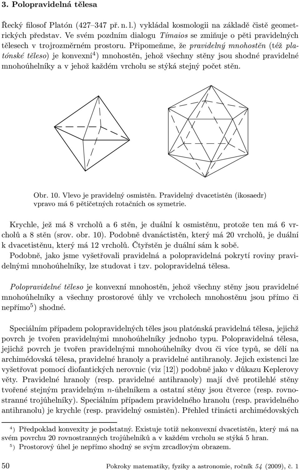 Připomeňme, že pravidelný mnohostěn (též platónské těleso) jekonvexní 4 ) mnohostěn, jehož všechny stěny jsou shodné pravidelné mnohoúhelníky a v jehož každém vrcholu se stýká stejný počet stěn. Obr.