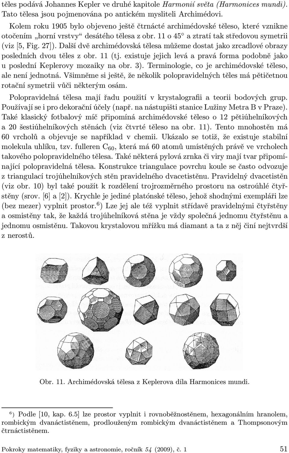 Další dvě archimédovská tělesa můžeme dostat jako zrcadlové obrazy posledních dvou těles z obr. 11 (tj. existuje jejich levá a pravá forma podobně jako u poslední Keplerovy mozaiky na obr. 3).