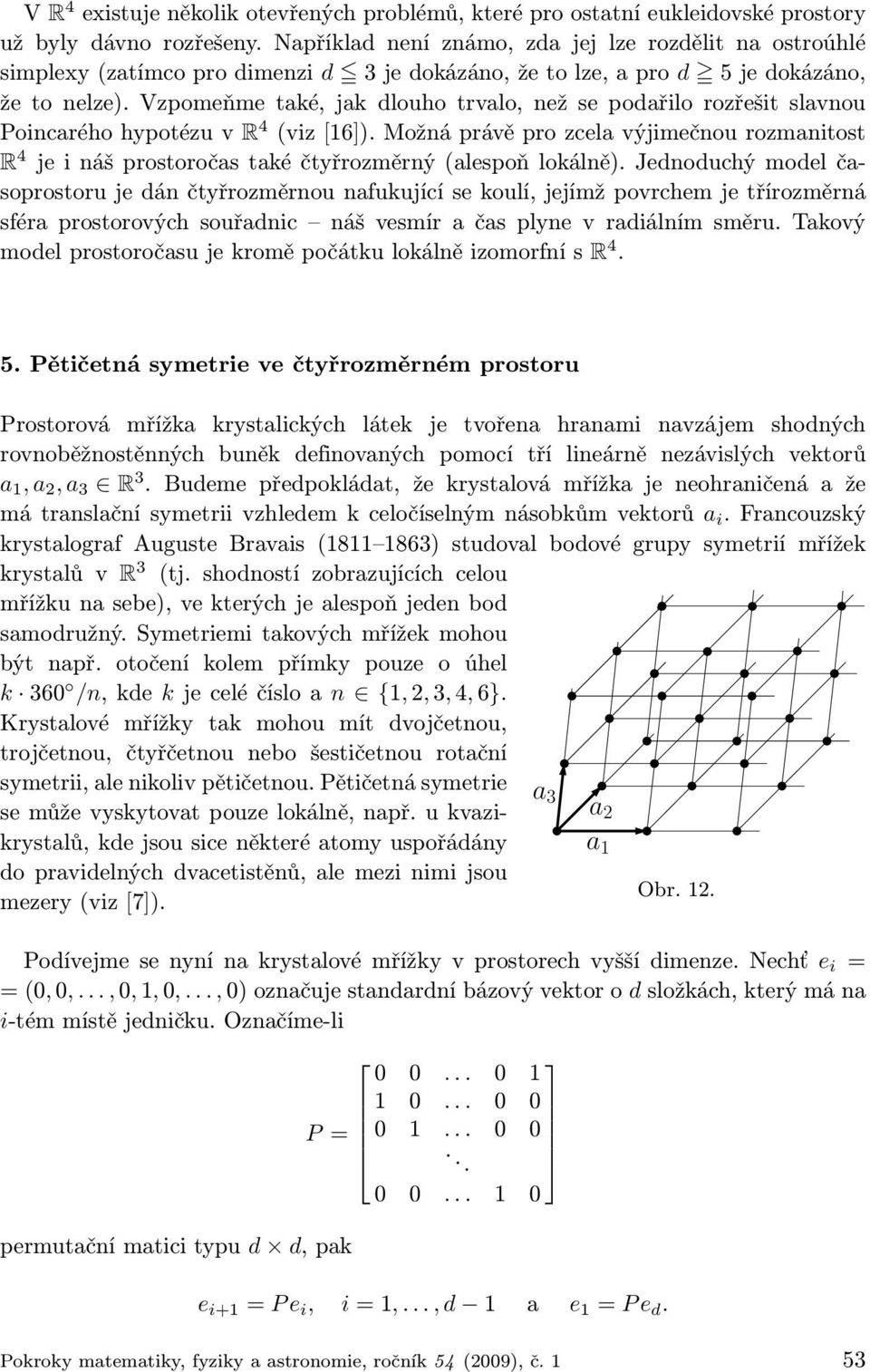 Vzpomeňme také, jak dlouho trvalo, než se podařilo rozřešit slavnou Poincarého hypotézu v R 4 (viz [16]).