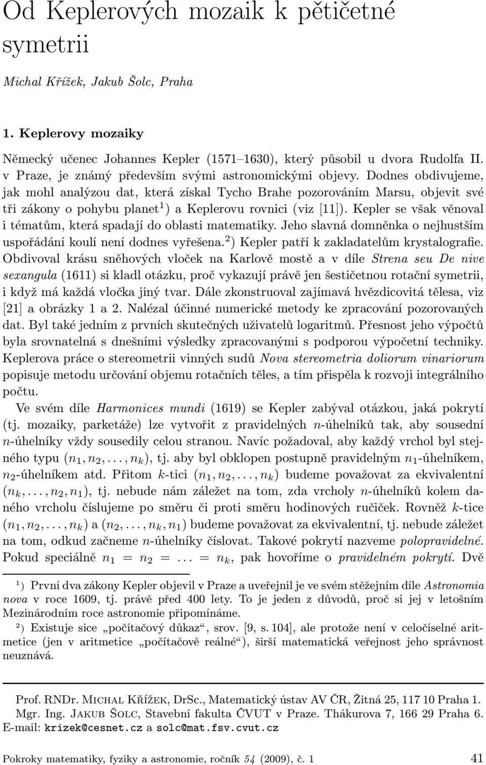 Dodnes obdivujeme, jak mohl analýzou dat, která získal Tycho Brahe pozorováním Marsu, objevit své tři zákony o pohybu planet 1 ) a Keplerovu rovnici (viz [11]).