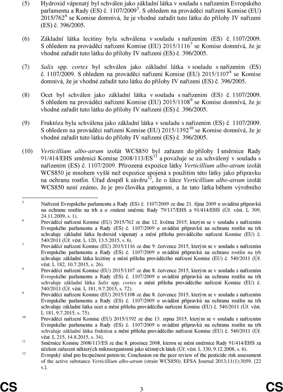 (6) Základní látka lecitiny byla schválena v souladu s nařízením (ES) č. 1107/2009. S ohledem na prováděcí nařízení Komise (EU) 2015/1116 7 se Komise domnívá, že je (7) Salix spp.