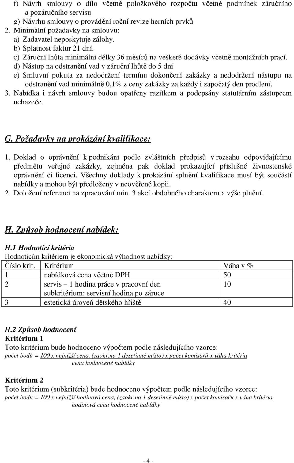 d) Nástup na odstranění vad v záruční lhůtě do 5 dní e) Smluvní pokuta za nedodržení termínu dokončení zakázky a nedodržení nástupu na odstranění vad minimálně 0,1% z ceny zakázky za každý i započatý