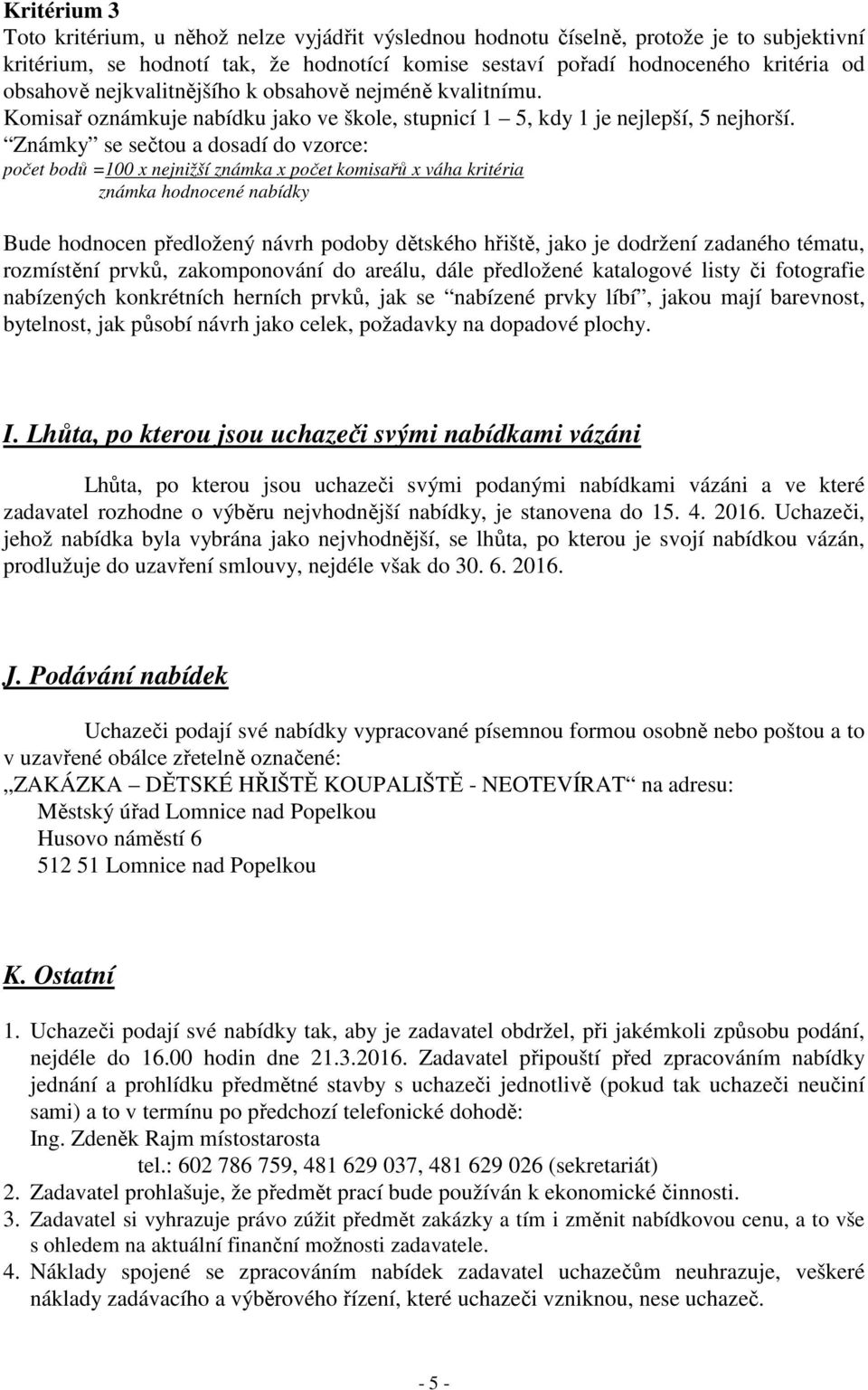 Známky se sečtou a dosadí do vzorce: počet bodů =100 x nejnižší známka x počet komisařů x váha kritéria známka hodnocené nabídky Bude hodnocen předložený návrh podoby dětského hřiště, jako je