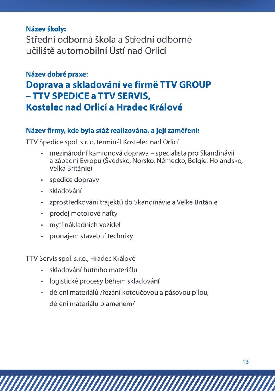 o, terminál Kostelec nad Orlicí mezinárodní kamionová doprava specialista pro Skandinávii a západní Evropu (Švédsko, Norsko, Německo, Belgie, Holandsko, Velká Británie) spedice dopravy skladování