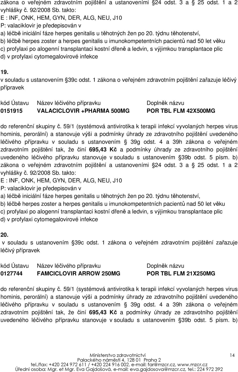 týdnu těhotenství, b) léčbě herpes zoster a herpes genitalis u imunokompetentních pacientů nad 50 let věku c) profylaxi po alogenní transplantaci kostní dřeně a ledvin, s výjimkou transplantace plic