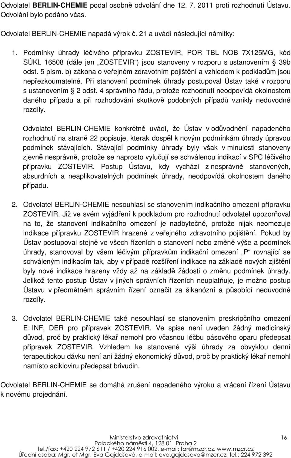 b) zákona o veřejném zdravotním pojištění a vzhledem k podkladům jsou nepřezkoumatelné. Při stanovení podmínek úhrady postupoval Ústav také v rozporu s ustanovením 2 odst.