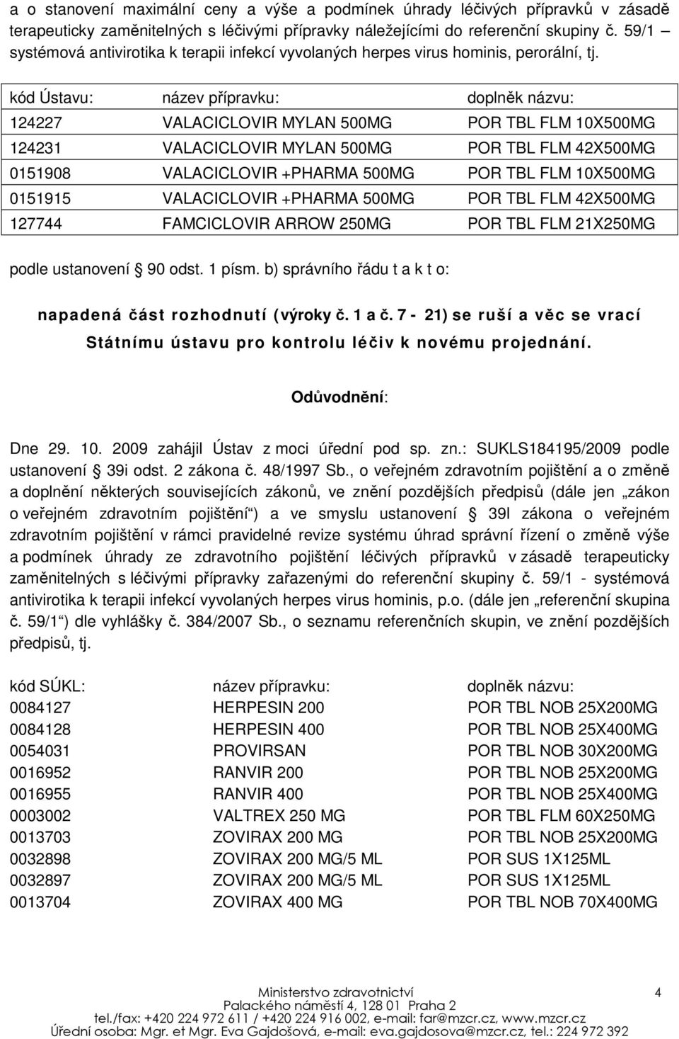 kód Ústavu: název přípravku: doplněk názvu: 124227 VALACICLOVIR MYLAN 500MG POR TBL FLM 10X500MG 124231 VALACICLOVIR MYLAN 500MG POR TBL FLM 42X500MG 0151908 VALACICLOVIR +PHARMA 500MG POR TBL FLM