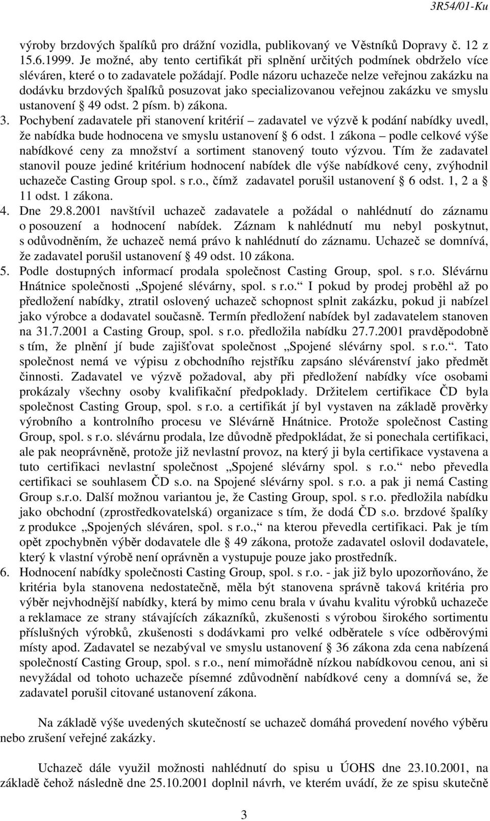 Podle názoru uchazeče nelze veřejnou zakázku na dodávku brzdových špalíků posuzovat jako specializovanou veřejnou zakázku ve smyslu ustanovení 49 odst. 2 písm. b) zákona. 3.