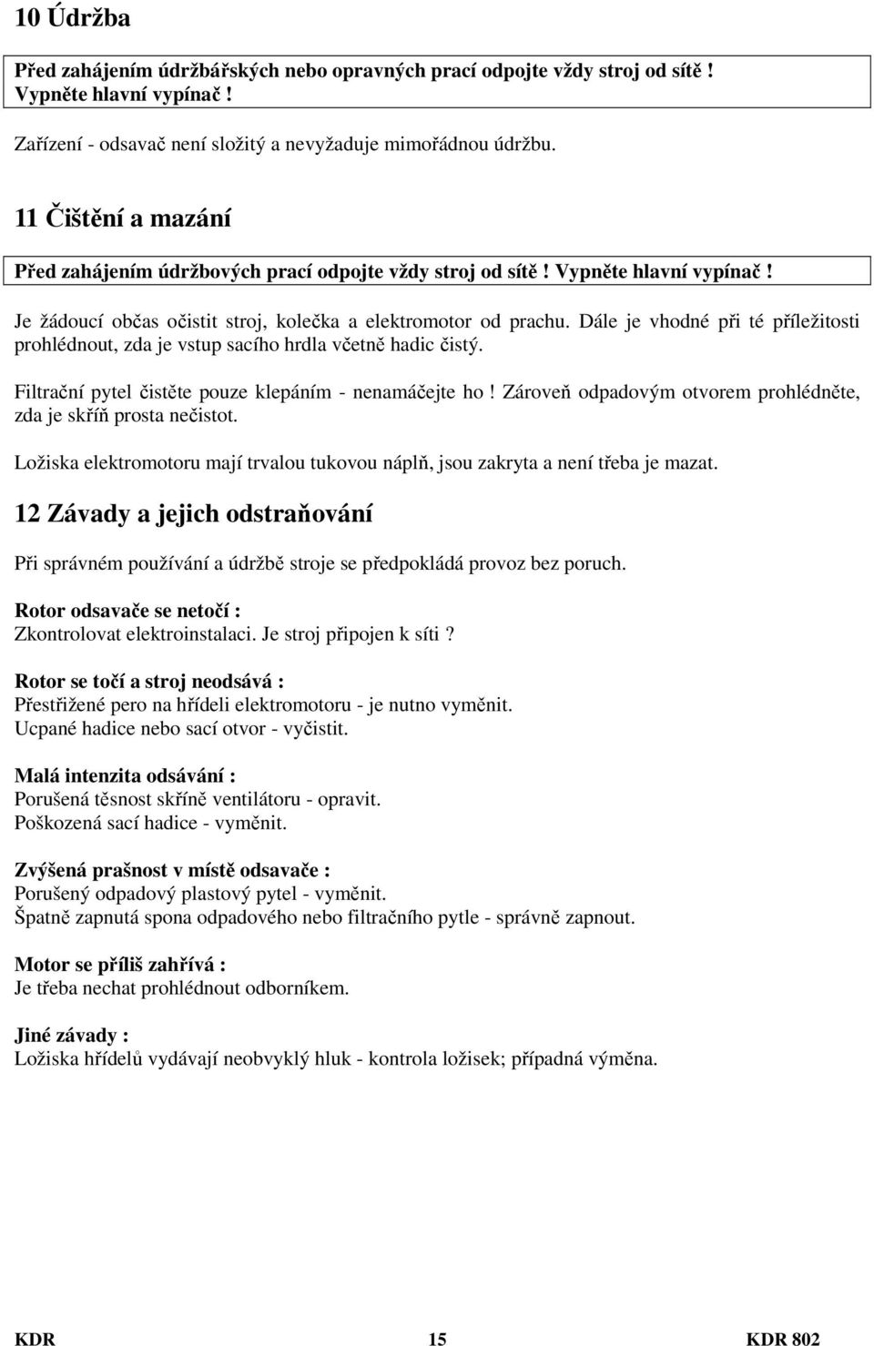 Dále je vhodné při té příležitosti prohlédnout, zda je vstup sacího hrdla včetně hadic čistý. Filtrační pytel čistěte pouze klepáním - nenamáčejte ho!