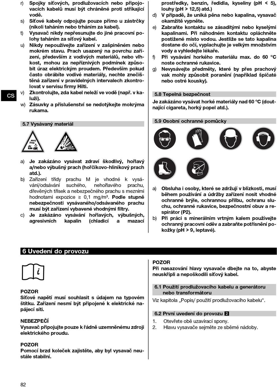 Prach usazený na povrchu zařízení, především z vodivých materiálů, nebo vlhkost, mohou za nepříznivých podmínek způsobit úraz elektrickým proudem.