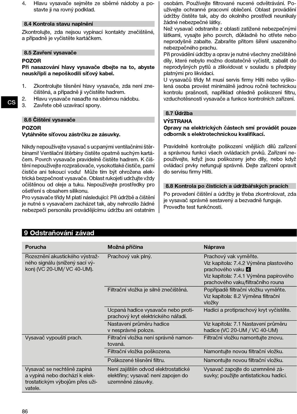 6 Čištění vysavače Vytáhněte síťovou zástrčku ze zásuvky. Nikdy nepoužívejte vysavač s ucpanými ventilačními štěrbinami! Ventilační štěrbiny čistěte opatrně suchým kartáčem.