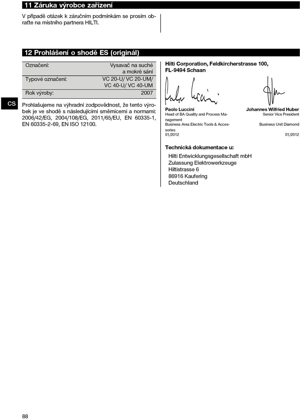 výrobek je ve shodě s následujícími směrnicemi a normami: 2006/42/EG, 2004/108/EG, 2011/65/EU, EN 60335 1, EN 60335 2 69, EN ISO 12100.