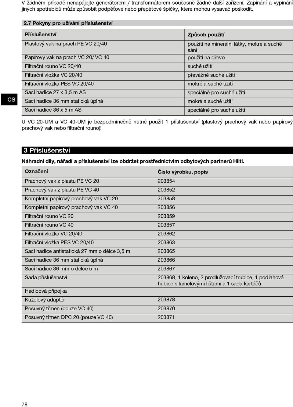 7 Pokyny pro užívání příslušenství Příslušenství Plastový vak na prach PE VC 20/40 Papírový vak na prach VC 20/ VC 40 Filtrační rouno VC 20/40 Filtrační vložka VC 20/40 Filtrační vložka PES VC 20/40