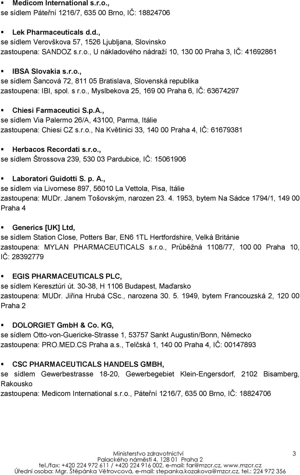 , se sídlem Via Palermo 26/A, 43100, Parma, Itálie zastoupena: Chiesi CZ s.r.o., Na Květinici 33, 140 00 Praha 4, IČ: 61679381 Herbacos Recordati s.r.o., se sídlem Štrossova 239, 530 03 Pardubice, IČ: 15061906 Laboratori Guidotti S.