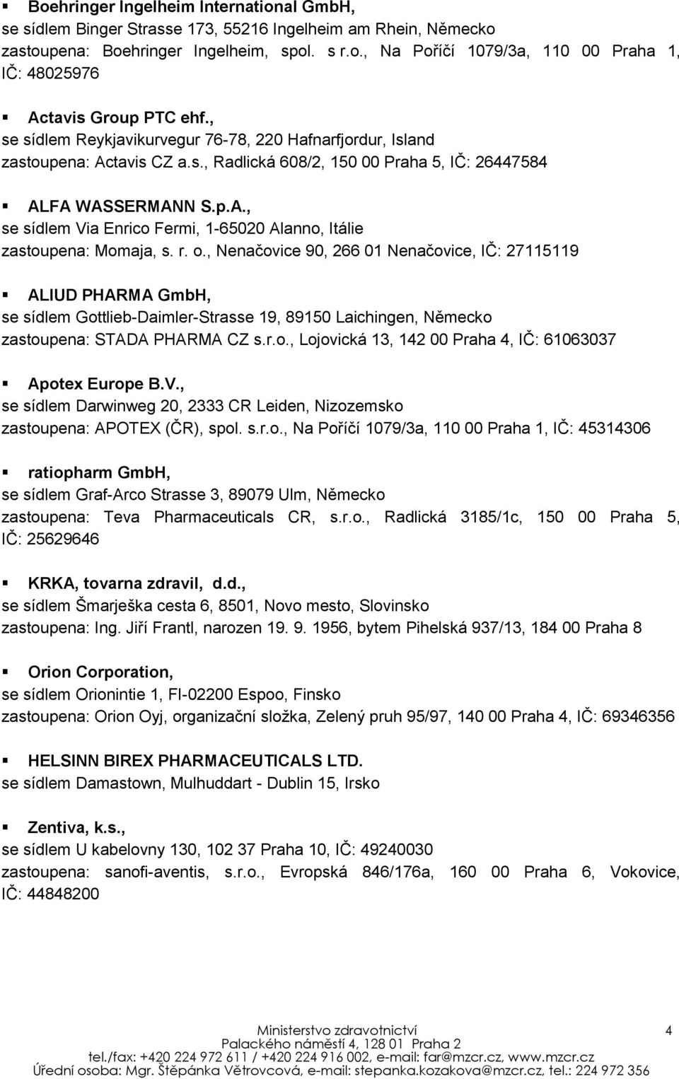 r. o., Nenačovice 90, 266 01 Nenačovice, IČ: 27115119 ALIUD PHARMA GmbH, se sídlem Gottlieb-Daimler-Strasse 19, 89150 Laichingen, Německo zastoupena: STADA PHARMA CZ s.r.o., Lojovická 13, 142 00 Praha 4, IČ: 61063037 Apotex Europe B.