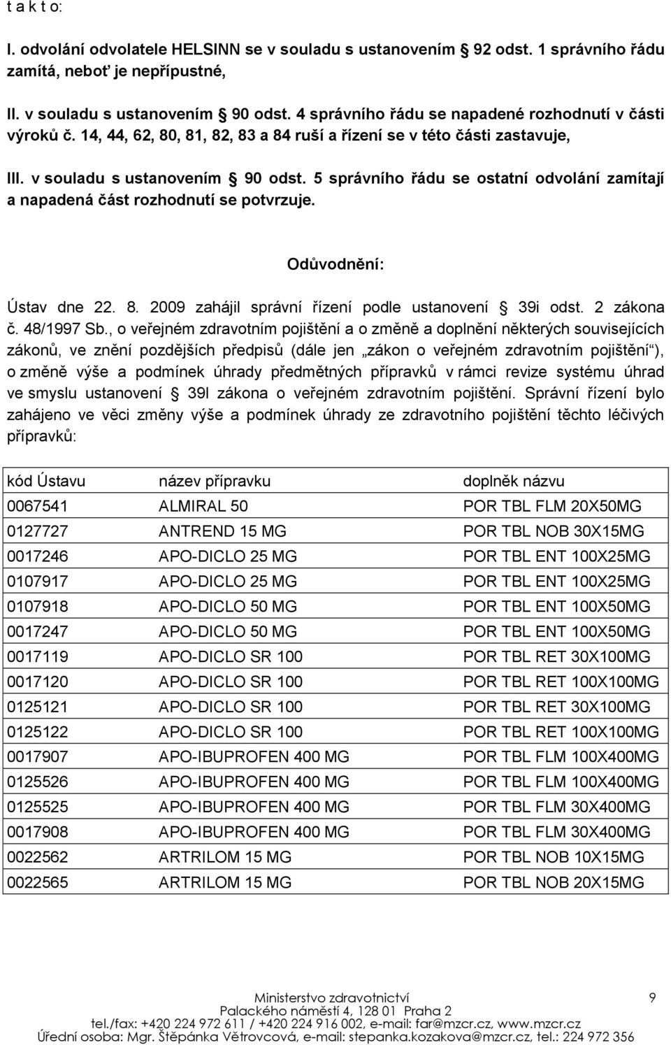 5 správního řádu se ostatní odvolání zamítají a napadená část rozhodnutí se potvrzuje. Odůvodnění: Ústav dne 22. 8. 2009 zahájil správní řízení podle ustanovení 39i odst. 2 zákona č. 48/1997 Sb.