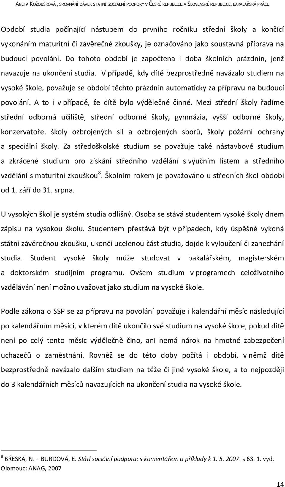 V případě, kdy dítě bezprostředně navázalo studiem na vysoké škole, považuje se období těchto prázdnin automaticky za přípravu na budoucí povolání. A to i v případě, že dítě bylo výdělečně činné.