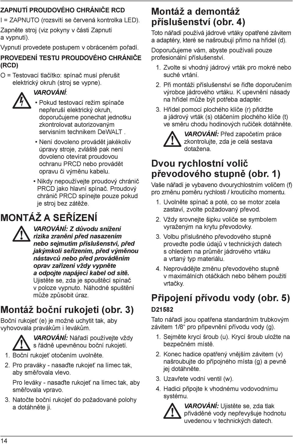 VAROVÁNÍ: Pokud testovací režim spínače nepřeruší elektrický okruh, doporučujeme ponechat jednotku zkontrolovat autorizovaným servisním technikem DeWALT.