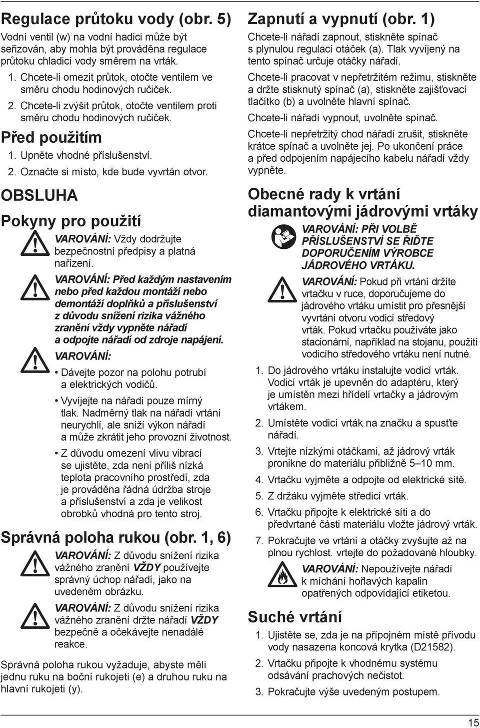 Upněte vhodné příslušenství. 2. Označte si místo, kde bude vyvrtán otvor. OBSLUHA Pokyny pro použití VAROVÁNÍ: Vždy dodržujte bezpečnostní předpisy a platná nařízení.