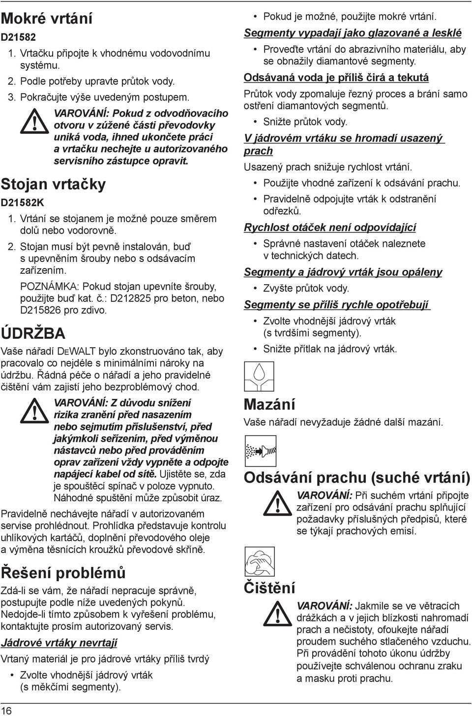 Vrtání se stojanem je možné pouze směrem dolů nebo vodorovně. 2. Stojan musí být pevně instalován, buď s upevněním šrouby nebo s odsávacím zařízením.