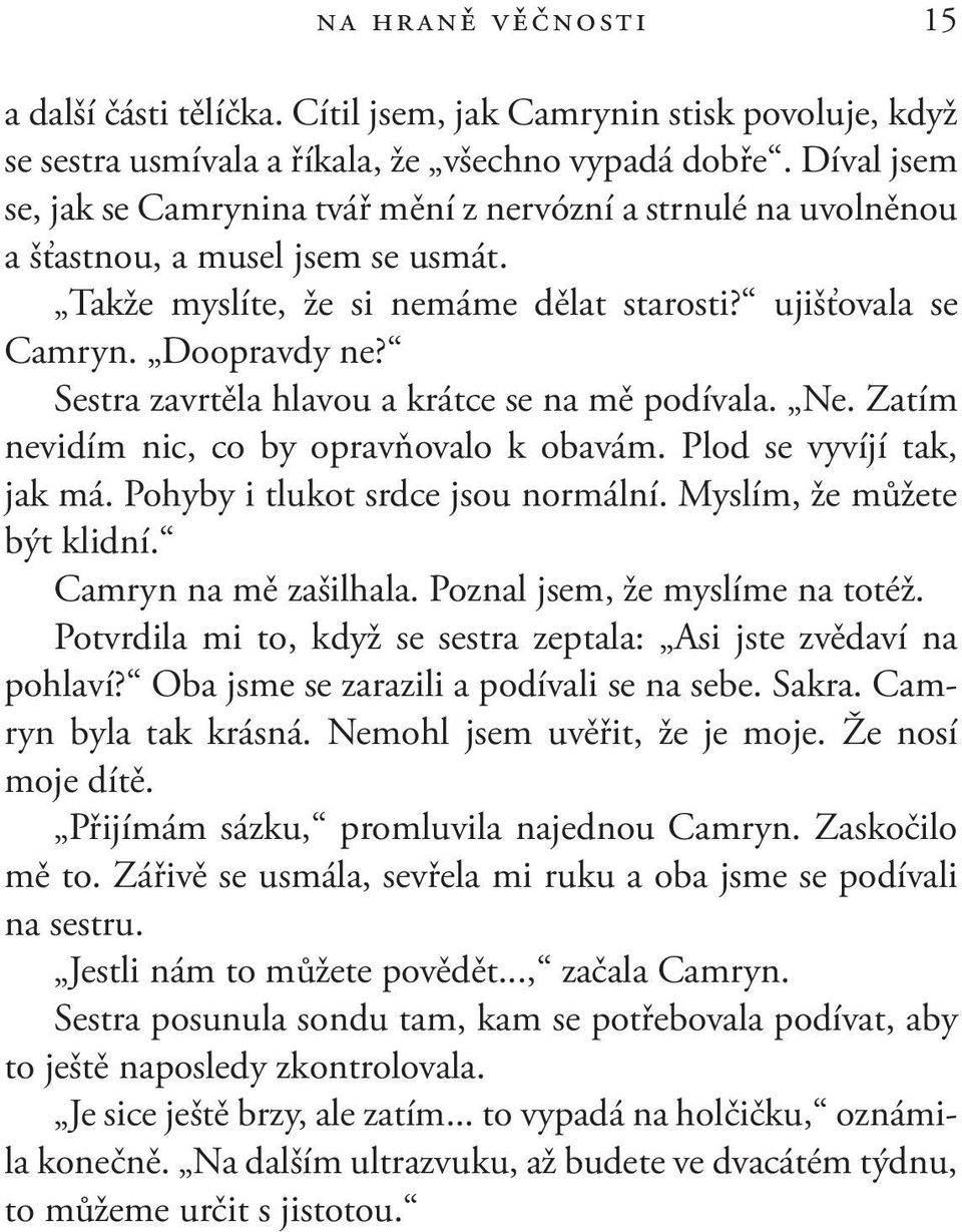 Sestra zavrtěla hlavou a krátce se na mě podívala. Ne. Zatím nevidím nic, co by opravňovalo k obavám. Plod se vyvíjí tak, jak má. Pohyby i tlukot srdce jsou normální. Myslím, že můžete být klidní.