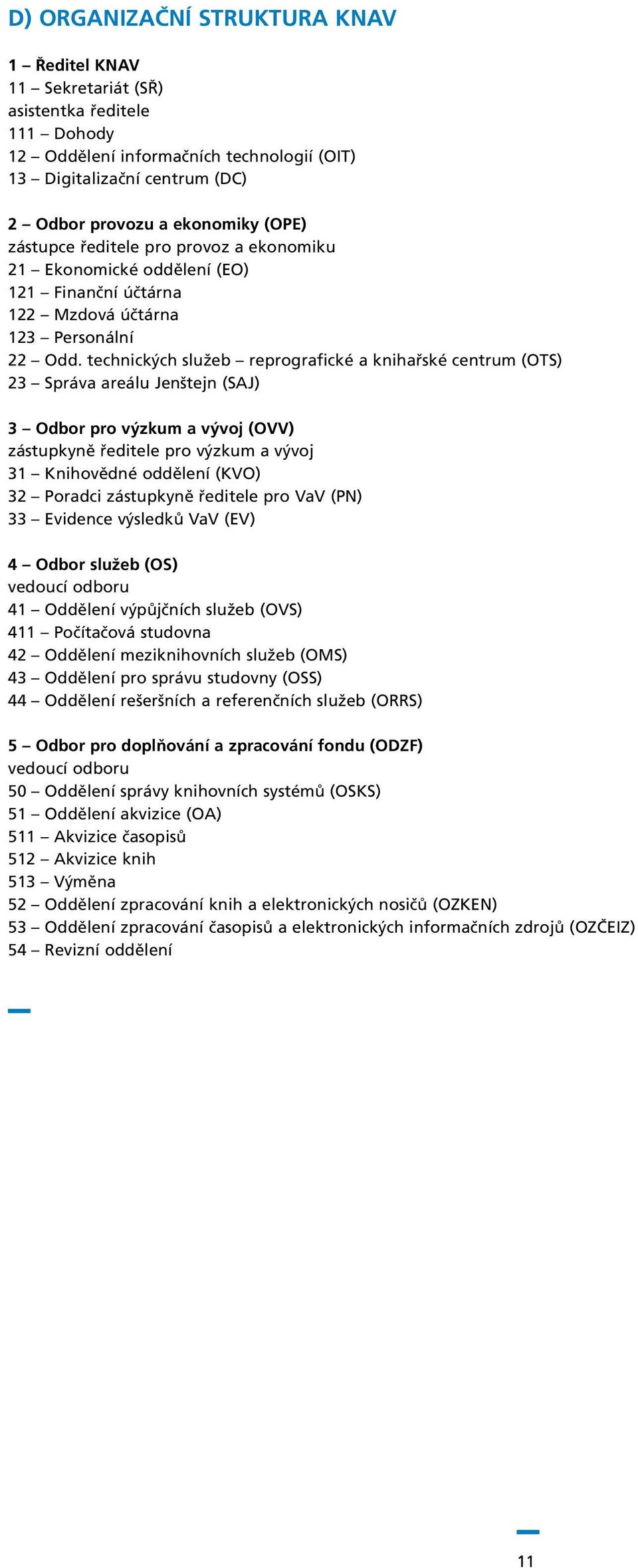 technických služeb reprografické a knihařské centrum (OTS) 23 Správa areálu Jenštejn (SAJ) 3 Odbor pro výzkum a vývoj (OVV) zástupkyně ředitele pro výzkum a vývoj 31 Knihovědné oddělení (KVO) 32