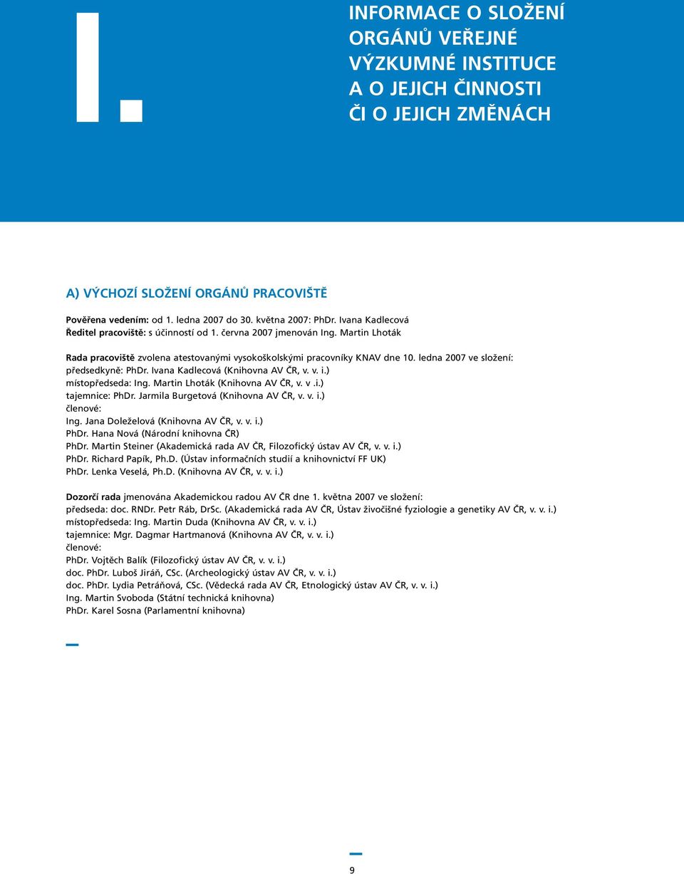 ledna 2007 ve složení: předsedkyně: PhDr. Ivana Kadlecová (Knihovna AV ČR, v. v. i.) místopředseda: Ing. Martin Lhoták (Knihovna AV ČR, v. v.i.) tajemnice: PhDr. Jarmila Burgetová (Knihovna AV ČR, v.